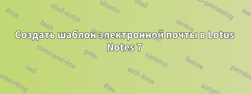 Создать шаблон электронной почты в Lotus Notes 7