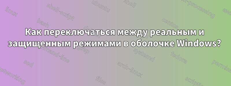 Как переключаться между реальным и защищенным режимами в оболочке Windows?