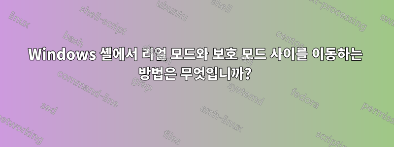 Windows 셸에서 리얼 모드와 보호 모드 사이를 이동하는 방법은 무엇입니까?