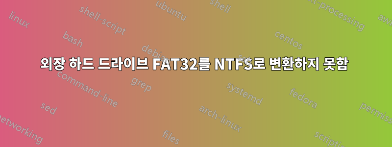 외장 하드 드라이브 FAT32를 NTFS로 변환하지 못함