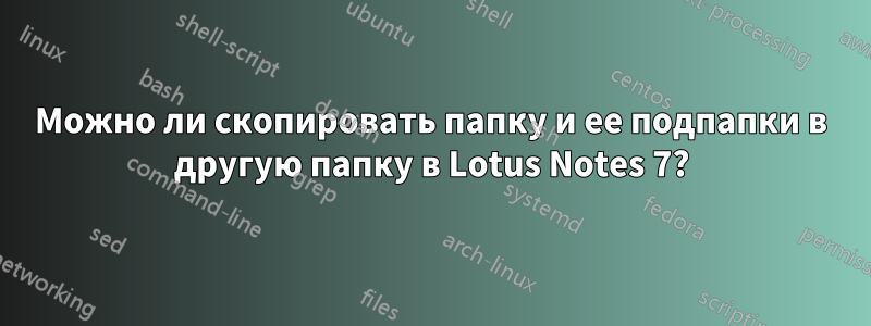 Можно ли скопировать папку и ее подпапки в другую папку в Lotus Notes 7?