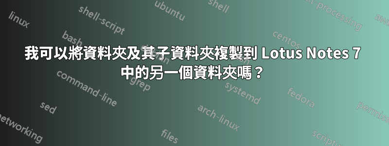 我可以將資料夾及其子資料夾複製到 Lotus Notes 7 中的另一個資料夾嗎？