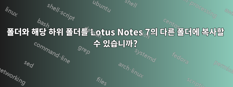 폴더와 해당 하위 폴더를 Lotus Notes 7의 다른 폴더에 복사할 수 있습니까?