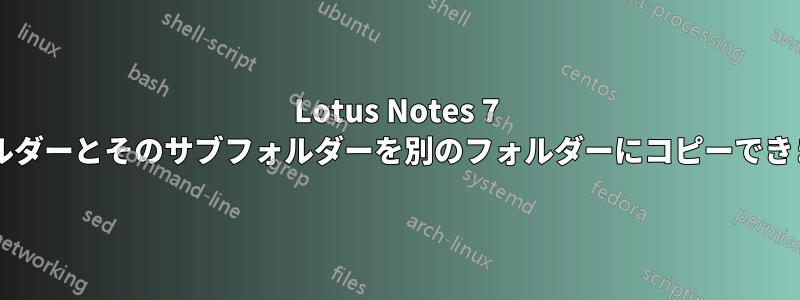 Lotus Notes 7 でフォルダーとそのサブフォルダーを別のフォルダーにコピーできますか?