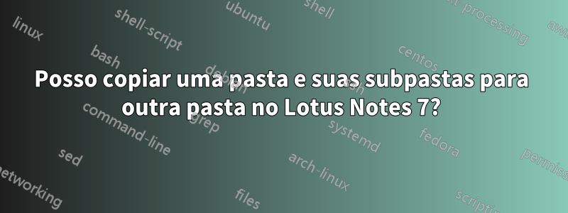 Posso copiar uma pasta e suas subpastas para outra pasta no Lotus Notes 7?