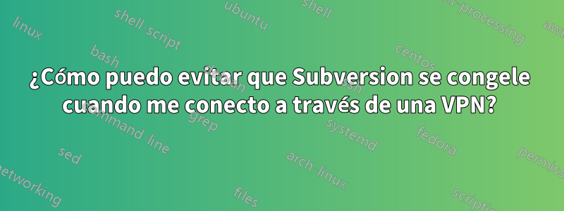 ¿Cómo puedo evitar que Subversion se congele cuando me conecto a través de una VPN?