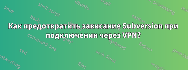 Как предотвратить зависание Subversion при подключении через VPN?