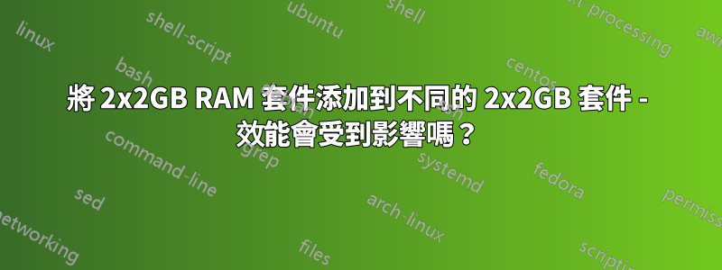 將 2x2GB RAM 套件添加到不同的 2x2GB 套件 - 效能會受到影響嗎？