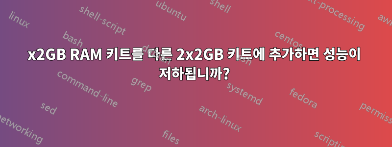 2x2GB RAM 키트를 다른 2x2GB 키트에 추가하면 성능이 저하됩니까?