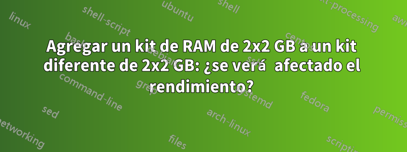 Agregar un kit de RAM de 2x2 GB a un kit diferente de 2x2 GB: ¿se verá afectado el rendimiento?