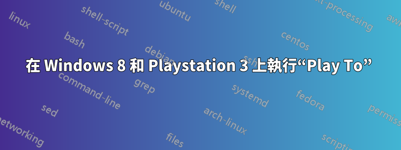 在 Windows 8 和 Playstation 3 上執行“Play To”