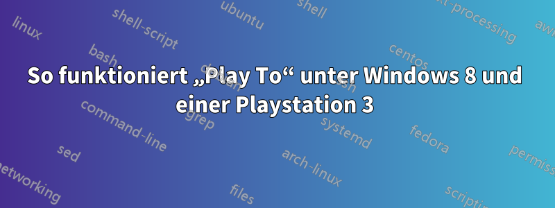 So funktioniert „Play To“ unter Windows 8 und einer Playstation 3