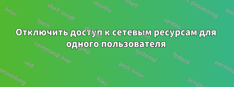 Отключить доступ к сетевым ресурсам для одного пользователя