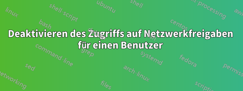 Deaktivieren des Zugriffs auf Netzwerkfreigaben für einen Benutzer