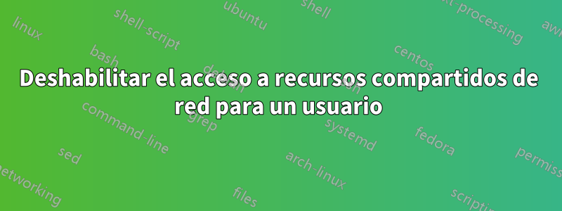 Deshabilitar el acceso a recursos compartidos de red para un usuario