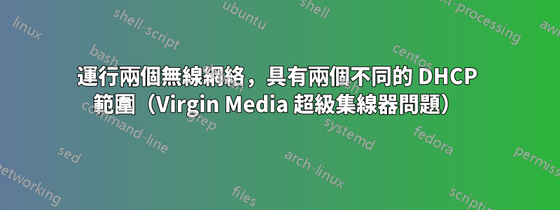 運行兩個無線網絡，具有兩個不同的 DHCP 範圍（Virgin Media 超級集線器問題）