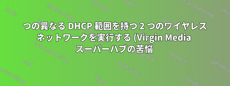 2 つの異なる DHCP 範囲を持つ 2 つのワイヤレス ネットワークを実行する (Virgin Media スーパーハブの苦悩)