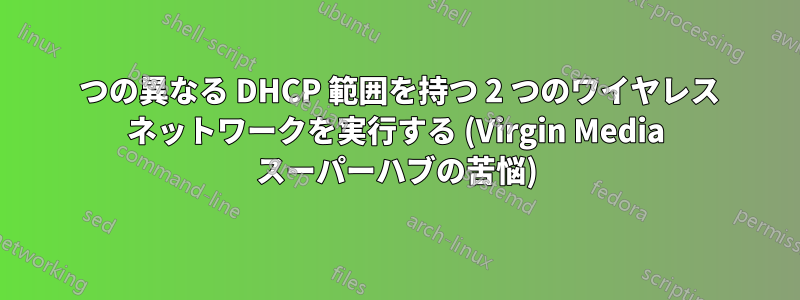 2 つの異なる DHCP 範囲を持つ 2 つのワイヤレス ネットワークを実行する (Virgin Media スーパーハブの苦悩)