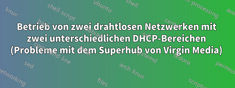 Betrieb von zwei drahtlosen Netzwerken mit zwei unterschiedlichen DHCP-Bereichen (Probleme mit dem Superhub von Virgin Media)