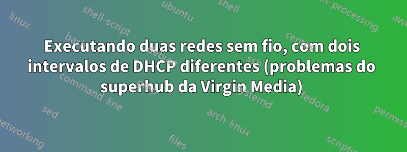 Executando duas redes sem fio, com dois intervalos de DHCP diferentes (problemas do superhub da Virgin Media)