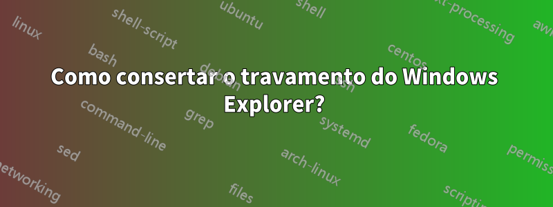 Como consertar o travamento do Windows Explorer?