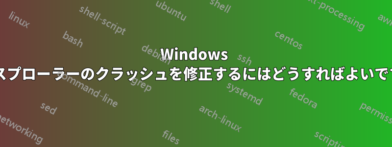 Windows エクスプローラーのクラッシュを修正するにはどうすればよいですか?