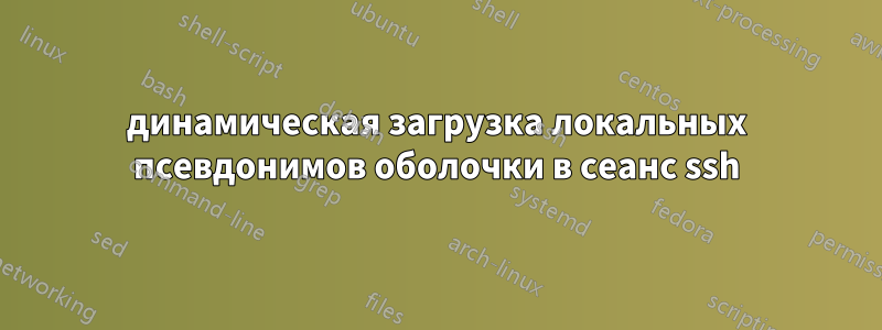 динамическая загрузка локальных псевдонимов оболочки в сеанс ssh