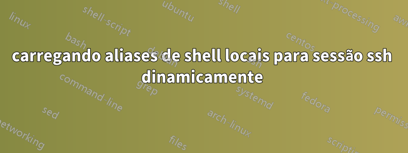 carregando aliases de shell locais para sessão ssh dinamicamente