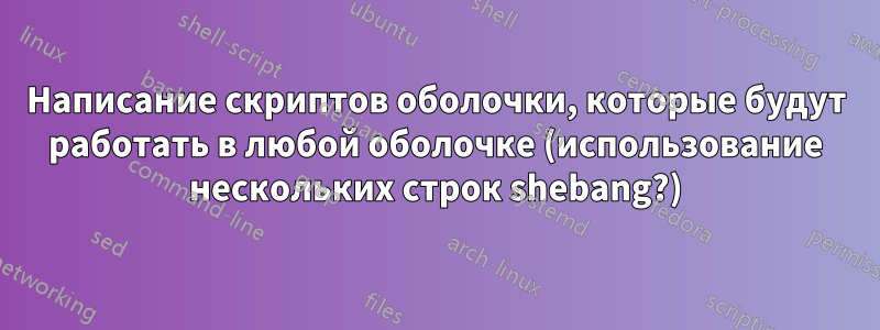 Написание скриптов оболочки, которые будут работать в любой оболочке (использование нескольких строк shebang?)