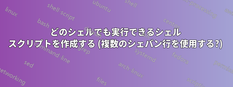 どのシェルでも実行できるシェル スクリプトを作成する (複数のシェバン行を使用する?)