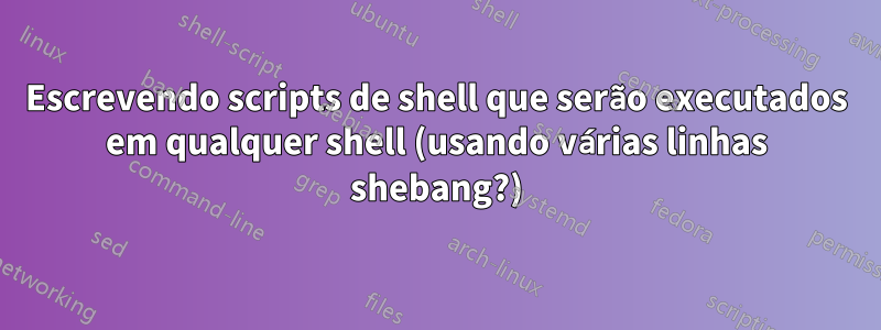 Escrevendo scripts de shell que serão executados em qualquer shell (usando várias linhas shebang?)