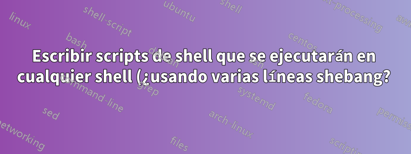 Escribir scripts de shell que se ejecutarán en cualquier shell (¿usando varias líneas shebang?)