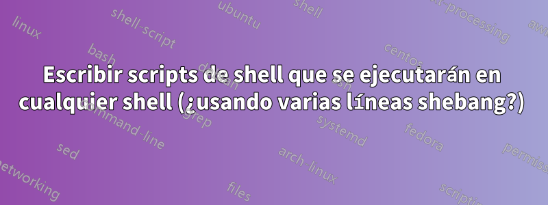 Escribir scripts de shell que se ejecutarán en cualquier shell (¿usando varias líneas shebang?)