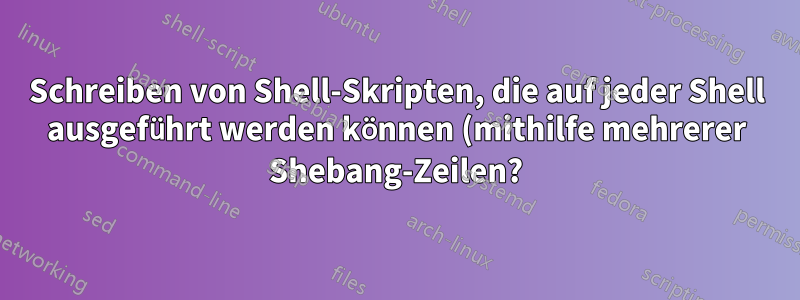 Schreiben von Shell-Skripten, die auf jeder Shell ausgeführt werden können (mithilfe mehrerer Shebang-Zeilen?)