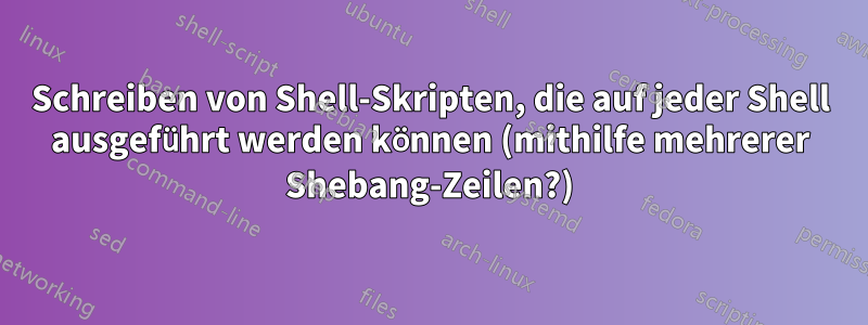 Schreiben von Shell-Skripten, die auf jeder Shell ausgeführt werden können (mithilfe mehrerer Shebang-Zeilen?)