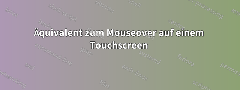 Äquivalent zum Mouseover auf einem Touchscreen