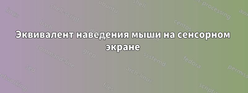 Эквивалент наведения мыши на сенсорном экране