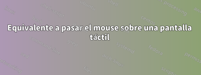 Equivalente a pasar el mouse sobre una pantalla táctil