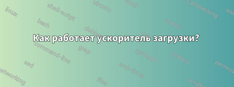 Как работает ускоритель загрузки?