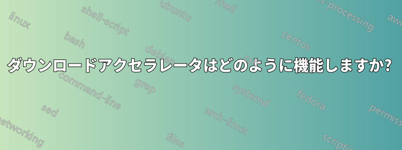 ダウンロードアクセラレータはどのように機能しますか?