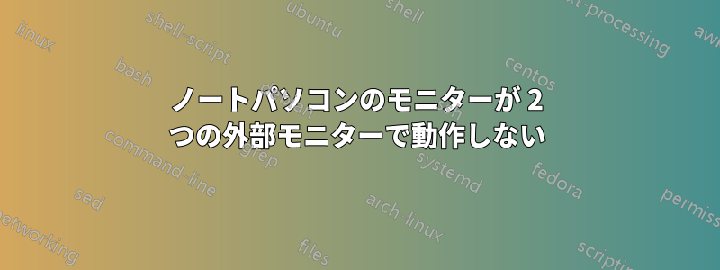 ノートパソコンのモニターが 2 つの外部モニターで動作しない