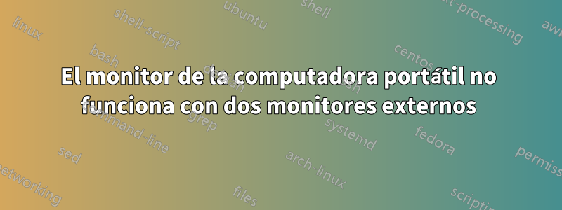 El monitor de la computadora portátil no funciona con dos monitores externos