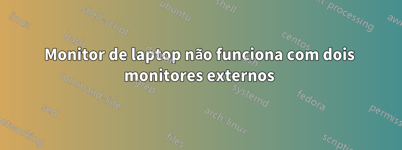 Monitor de laptop não funciona com dois monitores externos