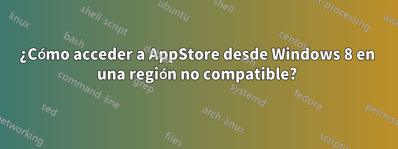 ¿Cómo acceder a AppStore desde Windows 8 en una región no compatible?