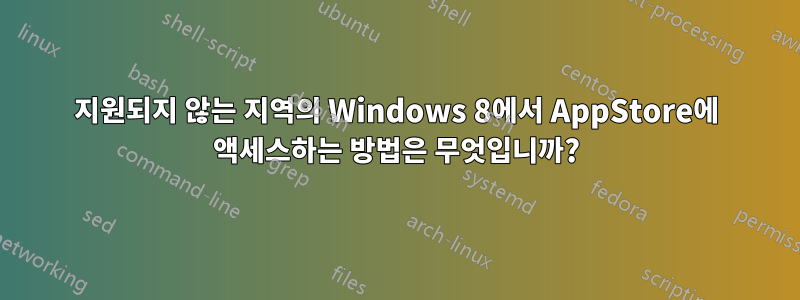 지원되지 않는 지역의 Windows 8에서 AppStore에 액세스하는 방법은 무엇입니까?