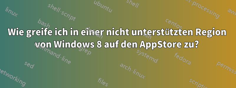 Wie greife ich in einer nicht unterstützten Region von Windows 8 auf den AppStore zu?