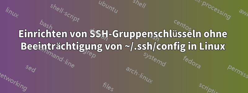 Einrichten von SSH-Gruppenschlüsseln ohne Beeinträchtigung von ~/.ssh/config in Linux