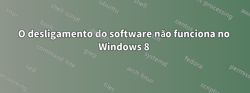 O desligamento do software não funciona no Windows 8