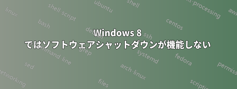 Windows 8 ではソフトウェアシャットダウンが機能しない