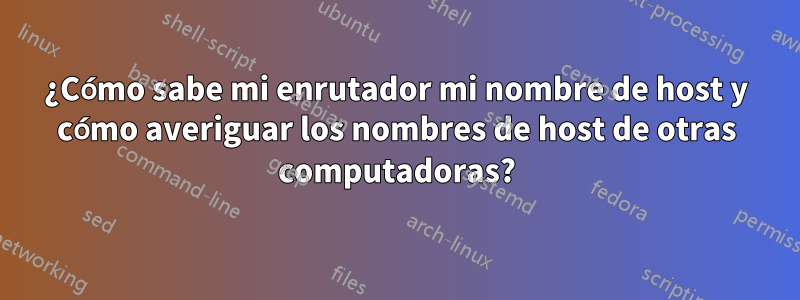 ¿Cómo sabe mi enrutador mi nombre de host y cómo averiguar los nombres de host de otras computadoras?